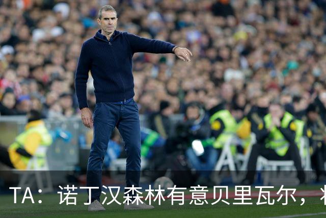 TA：诺丁汉森林有意贝里瓦尔，将其视为安德森潜在替代者